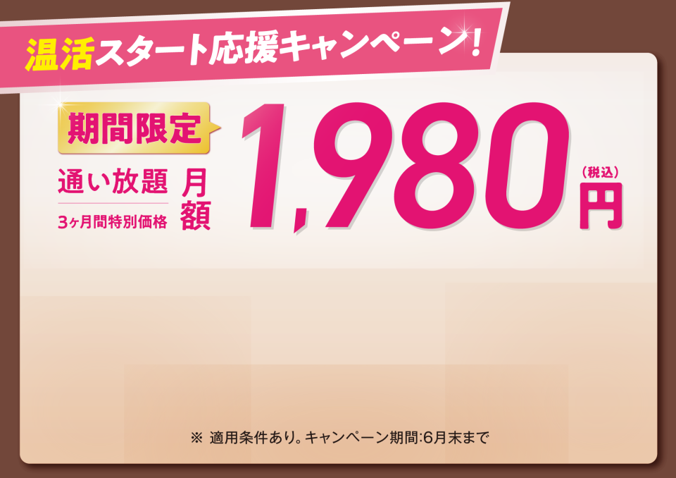 温活スタート応援キャンペーン 期間限定 通い放題月額 1,980円(税込) 3ヶ月間特別価格