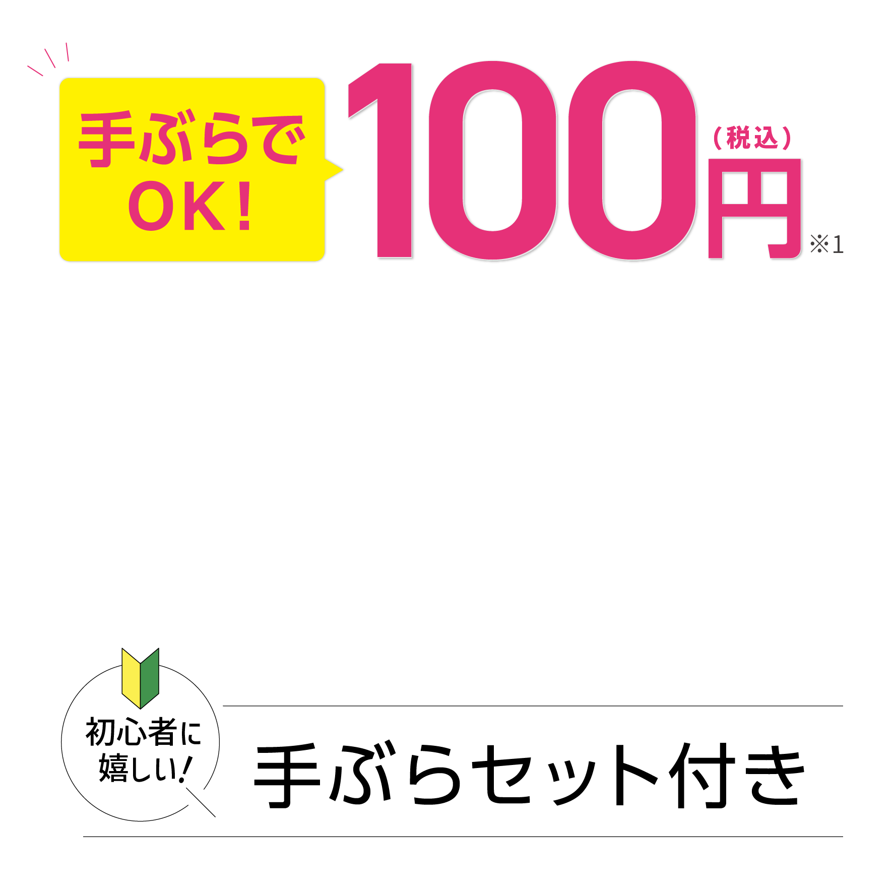 今だけ！ 通常価格500円（税込）→100円(税込)※1 初心者に嬉しい！ 手ぶらセット付き