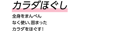 カラダほぐし 全身をまんべんなく使い、固まったカラダをほぐす！