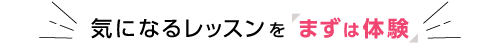 気になるレッスンをまずは体験