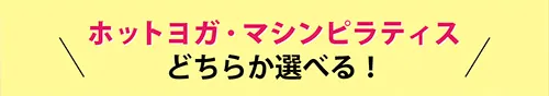 ホットヨガ・マシンピラティスどちらか選べる！