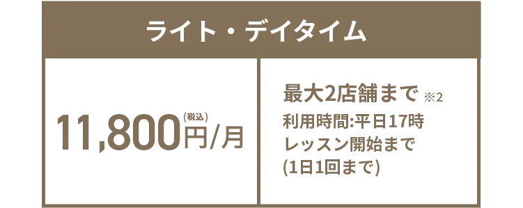 ライト・デイタイム 11,800円(税込)/月 最大2店舗まで※2 利用時間:平日17時レッスン開始まで(1日1回まで)