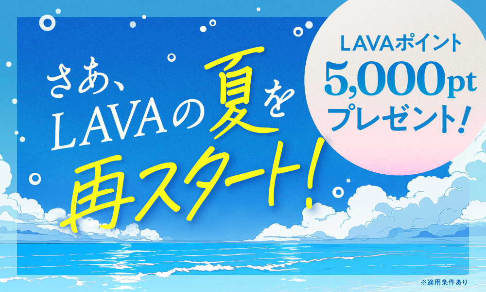 さあ、LAVAの夏を再スタート！LAVAポイント5,000ptプレゼント！
