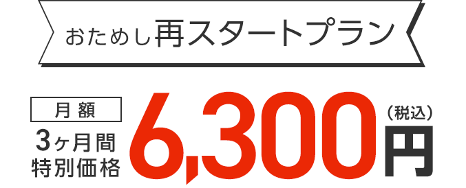 おためし再スタートプラン 3ヶ月間特別価格 月額6,300円（税込）