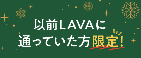 以前LAVAに通っていた方限定！