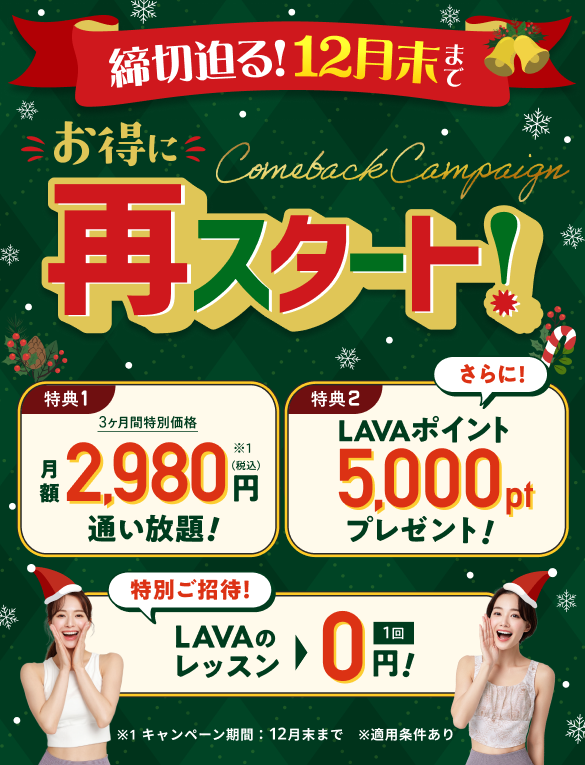 締切迫る！12月末まで お得に再スタート！特典1：3ヶ月間特別価格2,980円で通い放題！特典2：LAVAポイント5,000ptプレゼント！
