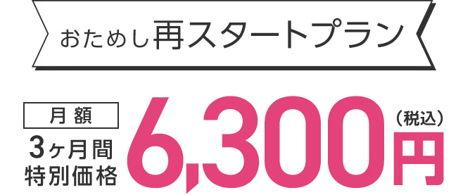 おためし再スタートプラン 3ヶ月間特別価格 月額6,300円（税込）