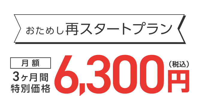 おためし再スタートプラン 3ヶ月間特別価格 月額6,300円（税込）
