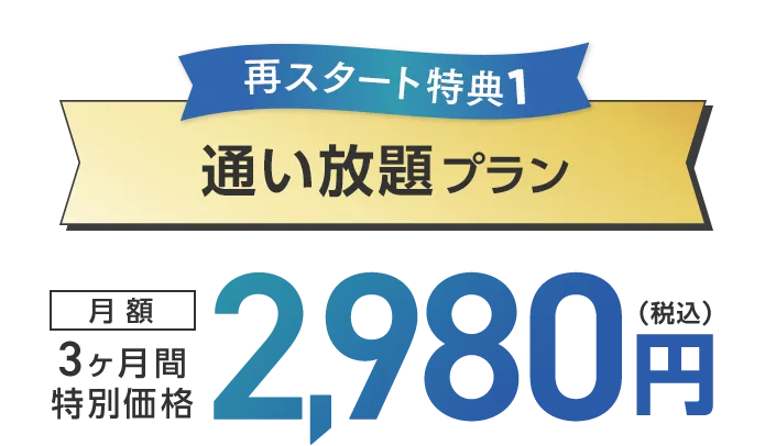 再スタート特典1：通い放題プラン 3ヶ月間特別価格 月額2,980円（税込）