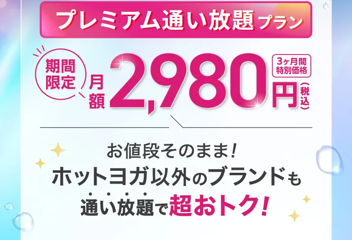 プレミアム通い放題プラン 3ヶ月間特別価格2,980円(税込) お値段そのまま！ホットヨガ以外のブランドも通い放題で超おトク！