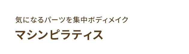 気になるパーツを集中ボディメイク マシンピラティス