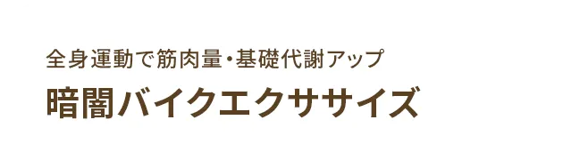全身運動で筋肉量・基礎代謝アップ 暗闇バイクエクササイズ