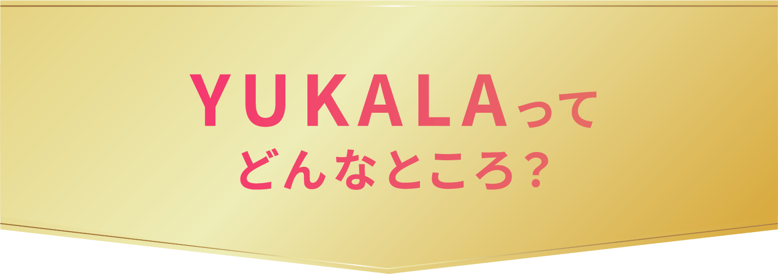 YUKALAってどんなところ？