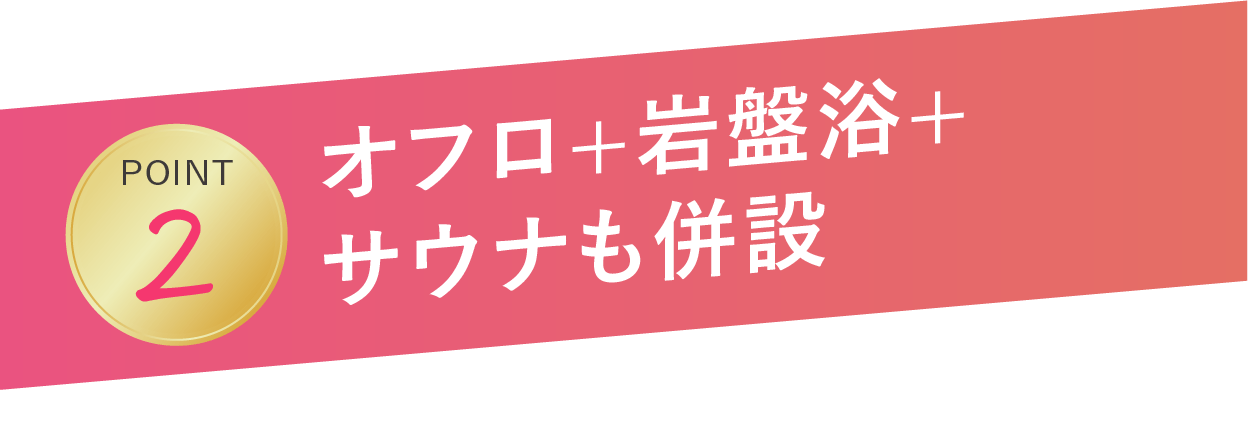 オフロ+岩盤浴+サウナも併設