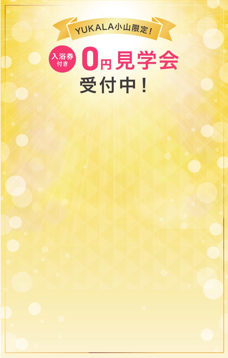 YUKALA小山限定！入浴券付き0円見学会受付中！