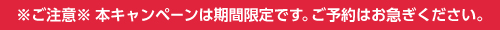 ※ご注意※本キャンペーンは期間限定です。ご予約はお急ぎください