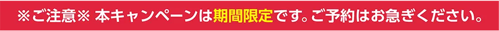 ※本キャンペーンは期間限定です。ご予約はお急ぎください。