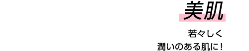 美肌 若々しく潤いのある肌に!