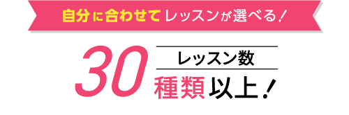 point1 自分に合わせてレッスンが選べる！レッスン数30種類以上！