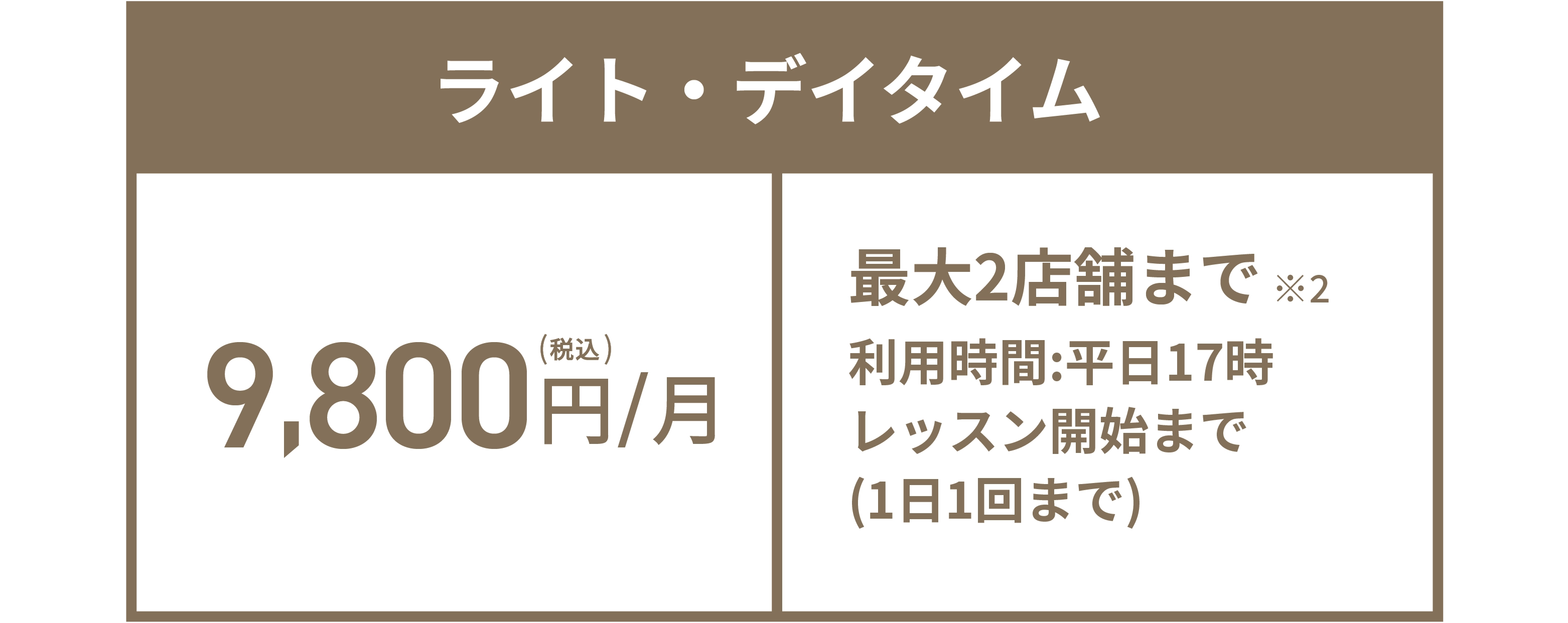 ライト・デイタイム 9,800円(税込)/月 最大2店舗まで※2 利用時間:平日17時レッスン開始まで(1日1回まで)