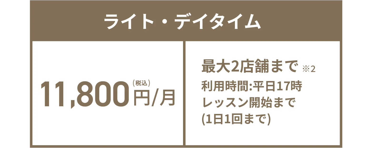 ライト・デイタイム 11,800円(税込)/月 最大2店舗まで※2 利用時間:平日17時レッスン開始まで(1日1回まで)