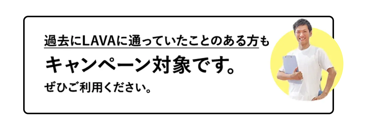 過去にLAVAに通っていたことのある方もキャンペーン対象です。ぜひご利用ください。