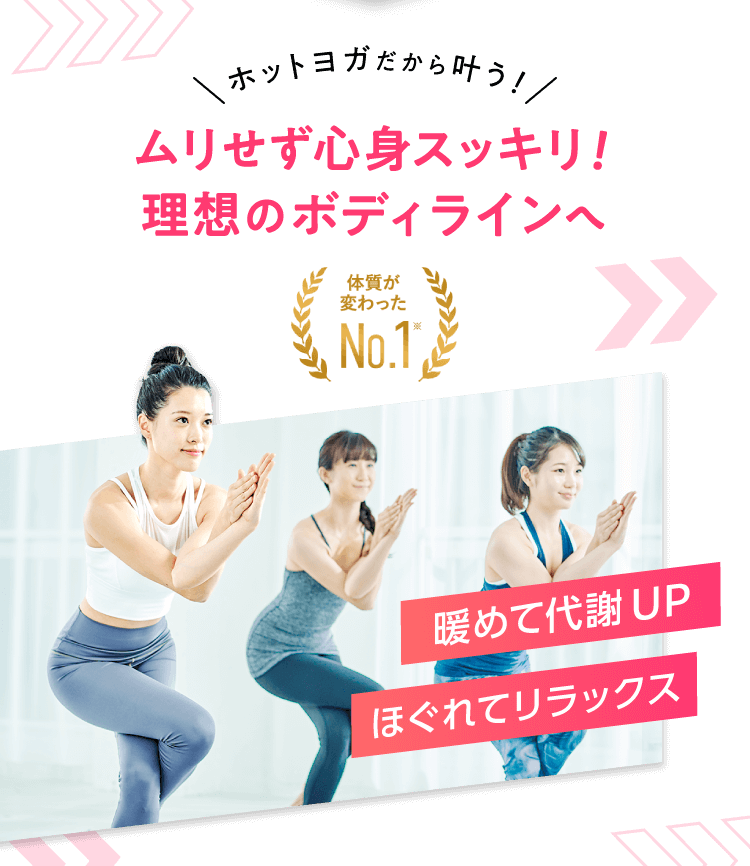 ホットヨガだから叶う！ ムリせず心身スッキリ！理想のボディラインへ 暖めて代謝UP ほぐれてリラックス 体質が変わったNo.1※