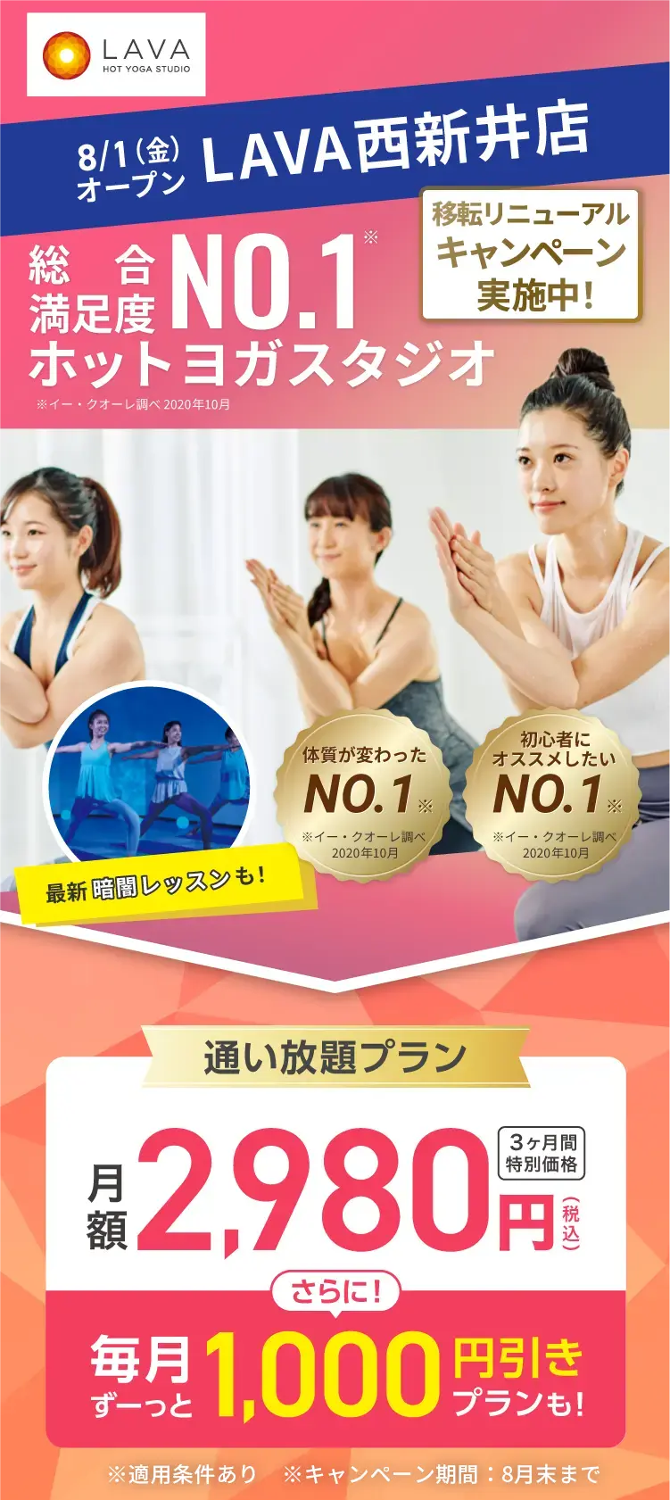 総合満足度No.1ホットヨガスタジオ ※イー・クオーレ調べ 2020年10月 8.1 西新井にOPEN 通い放題プラン 月額2,980円(税込) 3ヶ月間特別価格 さらに! 毎月ずーっと1,000円引きプランも!