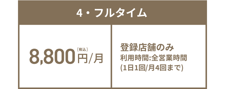 4・フルタイム 8,800円(税込)/月 登録店舗のみ 利用時間:全営業時間(1日1回/月4回まで)