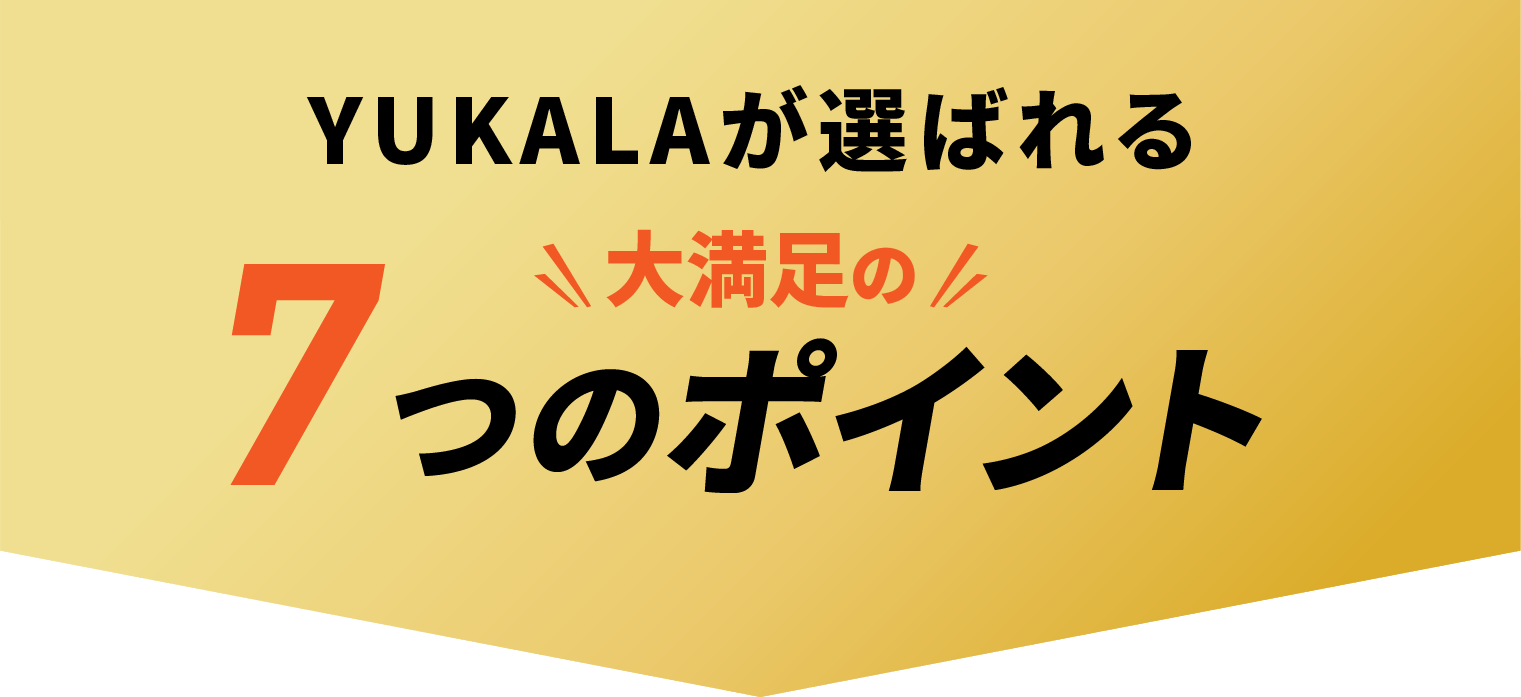 YUKALAが選ばれる大満足な7つのポイント