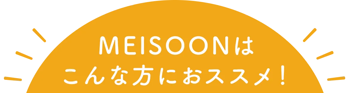 MEISOONはこんな方におススメ！