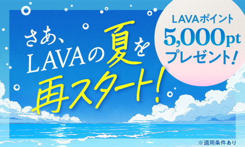 【以前LAVAに通っていた方限定！】さあ、LAVAの夏を再スタート！今ならLAVAポイント5,000ptプレゼント！