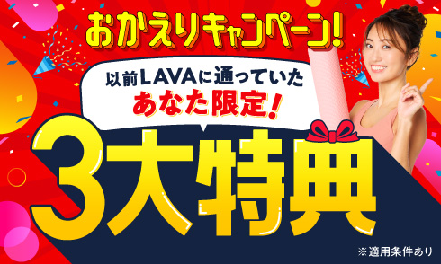 【以前LAVAに通っていたあなた限定】おかえりキャンペーン！3大特典プレゼント！