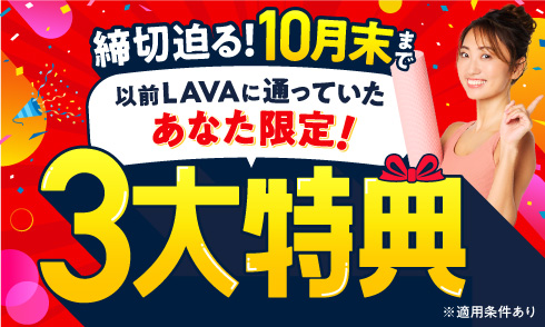 【以前LAVAに通っていたあなた限定】締切迫る！10月末まで　おかえりキャンペーン｜3大特典プレゼント！