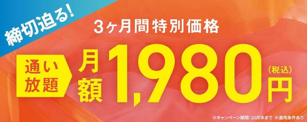 締切迫る！3ヶ月間特別価格　通い放題月額1,980円