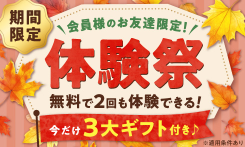 【会員様のお友達限定】体験祭！無料で2回も体験できる！今だけ3大ギフト付き♪