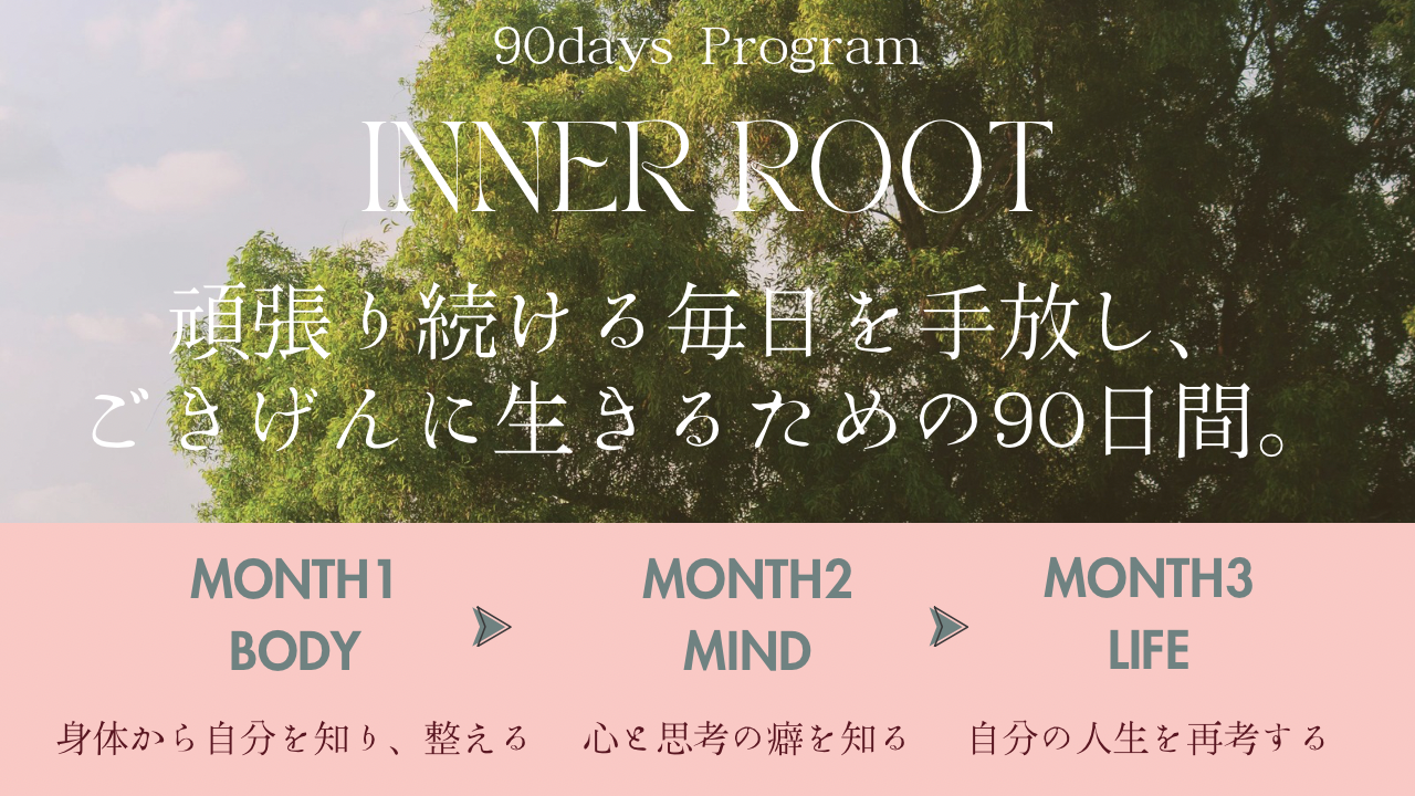 INNER ROOT — 90days Program 頑張り続ける毎日を手放し、ごきげんに生きるための90日間。
