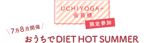 UCHIYOGA＋会員様 限定参加 7月8月開催 おうちでDIET HOT SUMMER