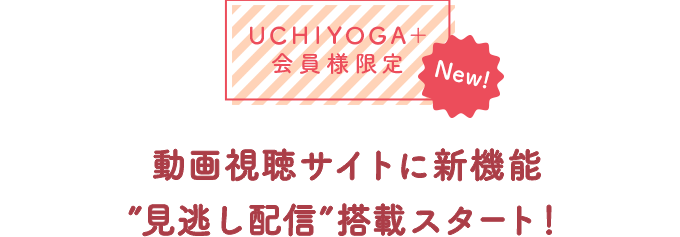 UCHIYOGA＋会員様限定 NEW！動画視聴サイトに新機能 ”見逃し配信”搭載スタート！
