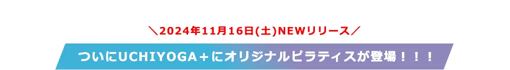 ＼2024年11月16日(土)NEWリリース／　ついにUCHIYOGA＋にオリジナルピラティスが登場！！！