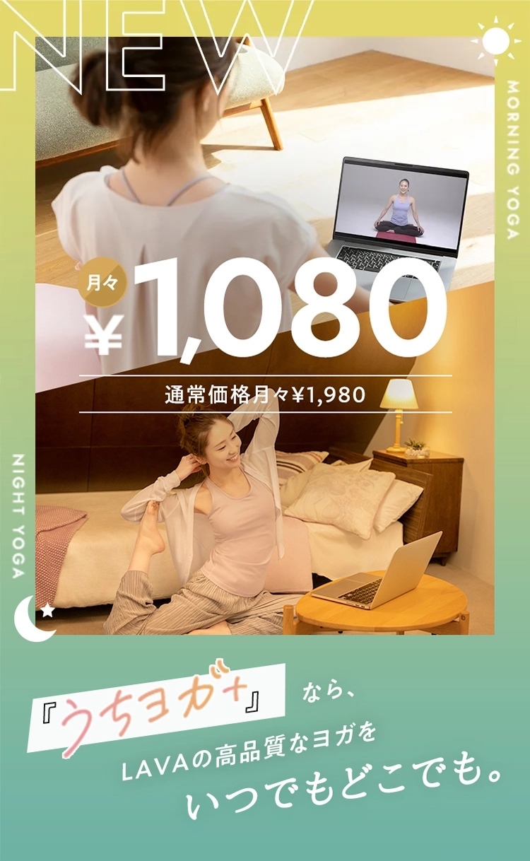 自宅で手軽に本格ヨガ 月々1,080円 『うちヨガ＋』なら、LAVAの高品質なヨガをいつでもどこでも。