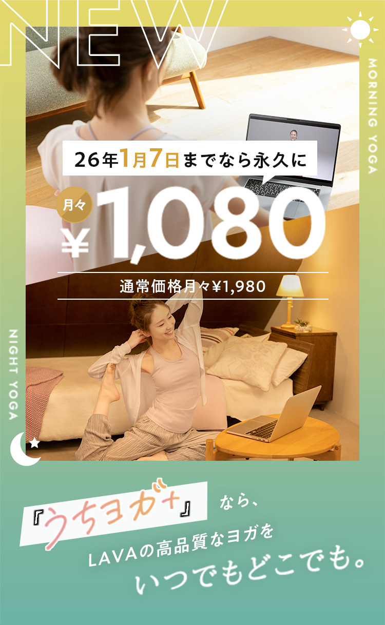 NEW MORNING YOGA NIGHT YOGA 自宅で手軽に本格ヨガ 月々1,080円 『うちヨガ＋』なら、LAVAの高品質なヨガをいつでもどこでも。