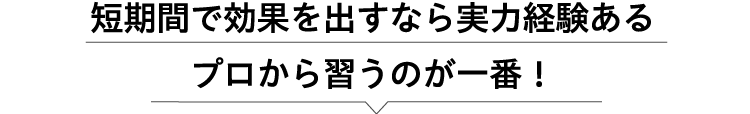 短期間で効果を出すなら実力経験あるプロから習うのが一番！