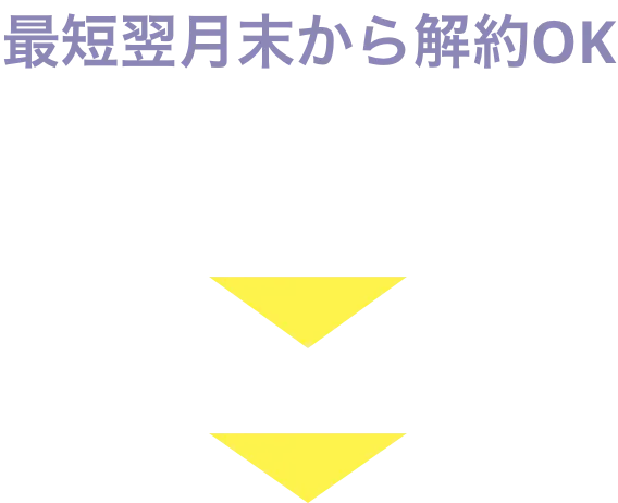 最短翌月末から解約OK