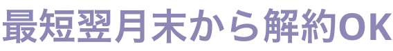最短翌月末から解約OK