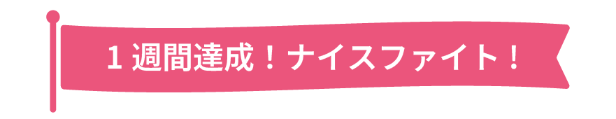 １週間達成！ナイスファイト！