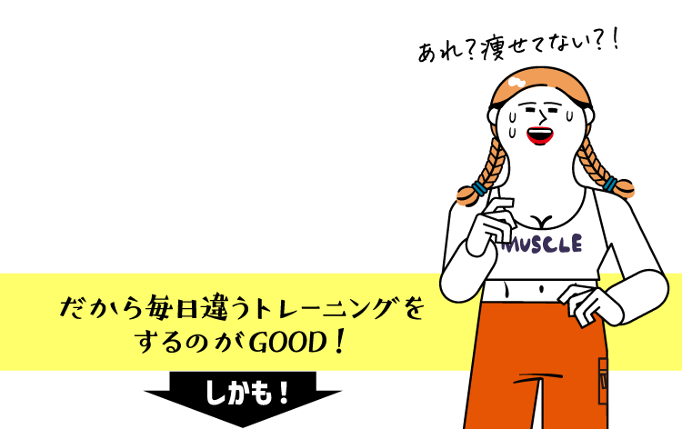 あれ？痩せてない？！ だから毎日違うトレーニングをするのがGOOD！ しかも！