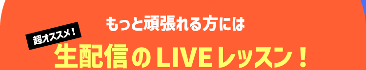 もっと頑張れる方には 超オススメ！ 生配信のLIVEレッスン！