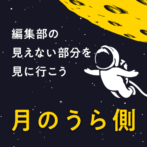 編集部の見えない部分を見に行こう！月のうら側