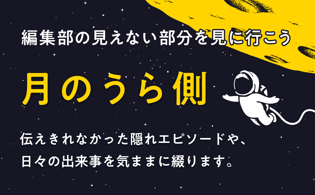 編集部の見えない部分を見に行こう！月のうら側